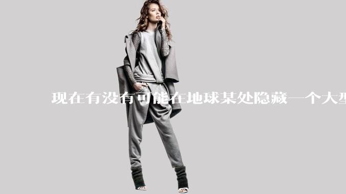 现在有没有可能在地球某处隐藏一个大型军事基地而几十年不被发现？