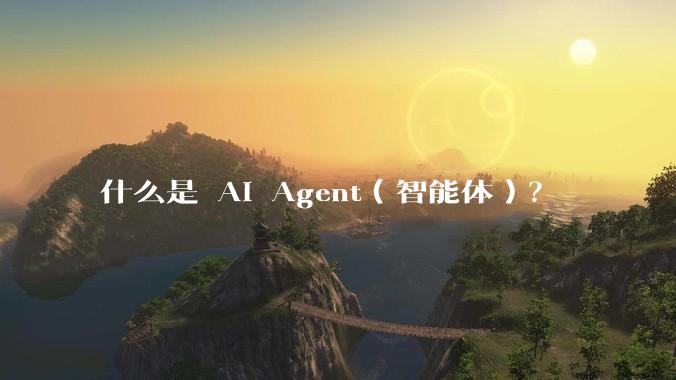 什么是 AI Agent（智能体）？