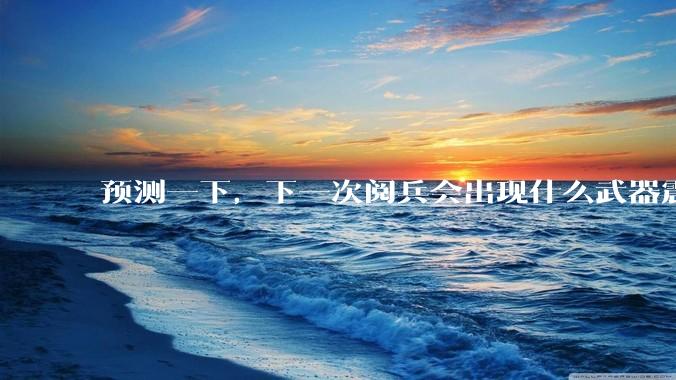 预测一下，下一次阅兵会出现什么武器震惊世界？