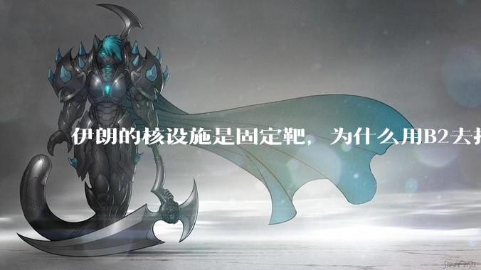 伊朗的核设施是固定靶，为什么用B2去打，而不是用弹道导弹带钻地弹去打？