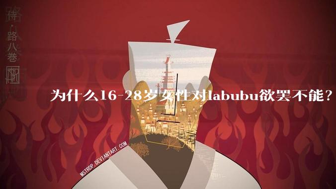 为什么16-28岁女性对labubu欲罢不能？