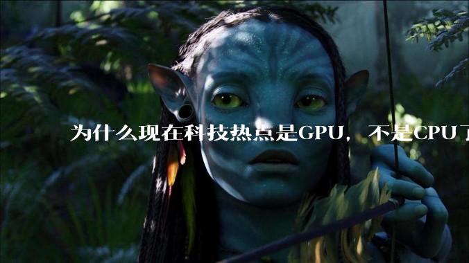 为什么现在科技热点是GPU，不是CPU了？