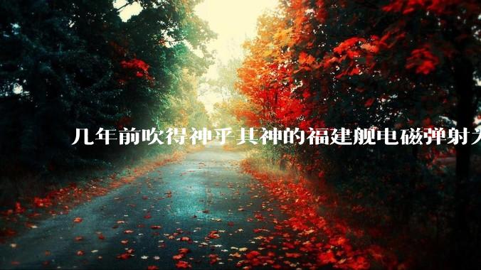 几年前吹得神乎其神的福建舰电磁弹射为什么现在销身匿迹了？