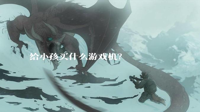 给小孩买什么游戏机？