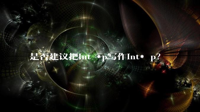 是否建议把int *p写作int* p？