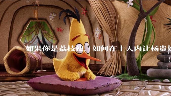 如果你是荔枝使，如何在十天内让杨贵妃吃上新鲜荔枝?
