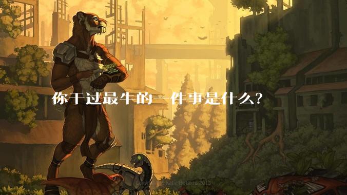 你干过最牛的一件事是什么？