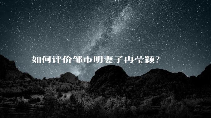 如何评价邹市明妻子冉莹颖？
