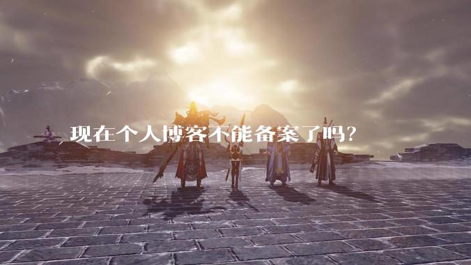 现在个人博客不能备案了吗？