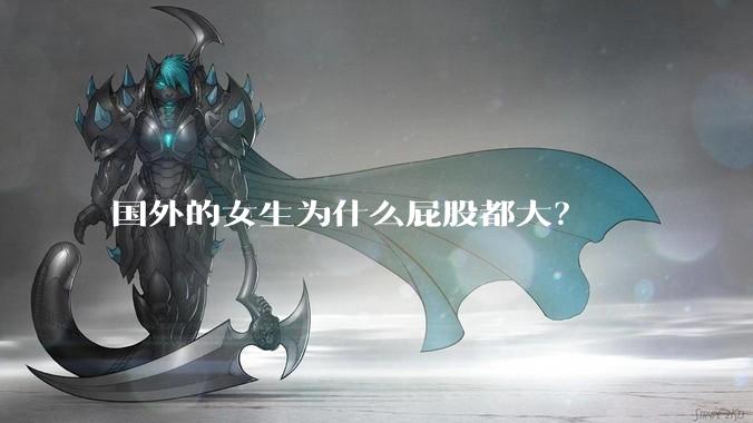 国外的女生为什么屁股都大？