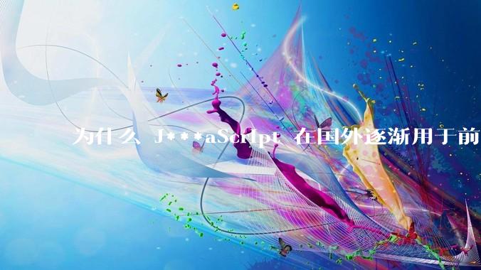 为什么 J***aScript 在国外逐渐用于前端+后端开发，而国内还是只用它做前端？