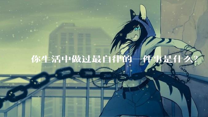 你生活中做过最自律的一件事是什么？