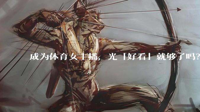 成为体育女主播，光「好看」就够了吗？