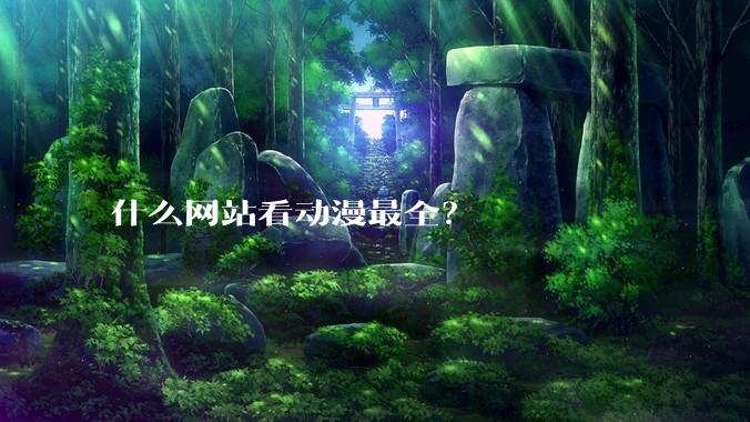 什么网站看动漫最全？
