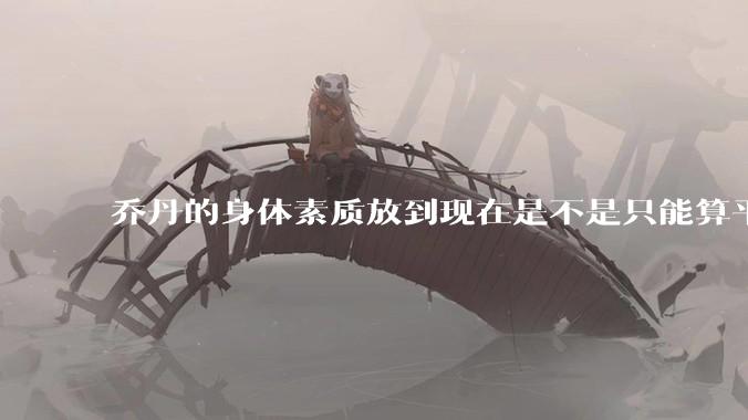 乔丹的身体素质放到现在是不是只能算平庸？