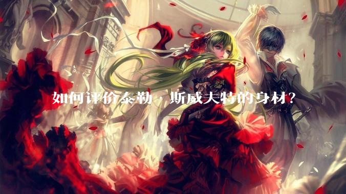 如何评价泰勒·斯威夫特的身材？