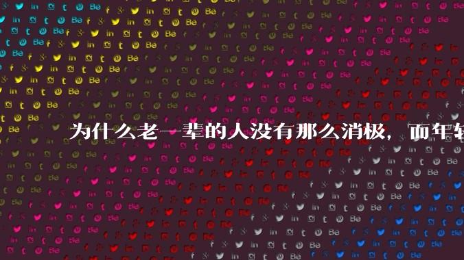 为什么老一辈的人没有那么消极，而年轻人很多有抑郁症？