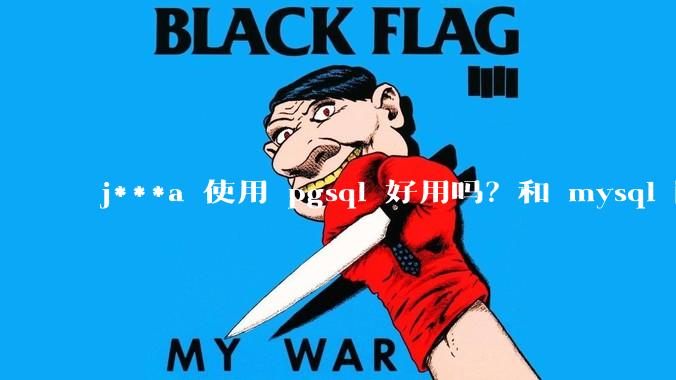 j***a 使用 pgsql 好用吗？和 mysql 区别大吗？